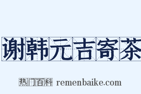 谢韩元吉寄茶是什么意思的图片